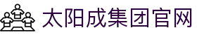 中国·太阳成-www.tyc33455cc|集团官网
